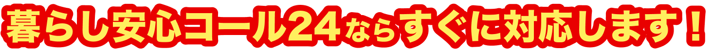 暮らし安心コール24ならすぐに対応します！