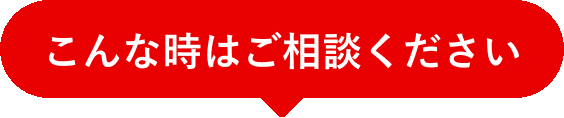 こんな時はご相談ください